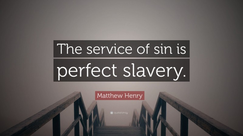 Matthew Henry Quote: “The service of sin is perfect slavery.”