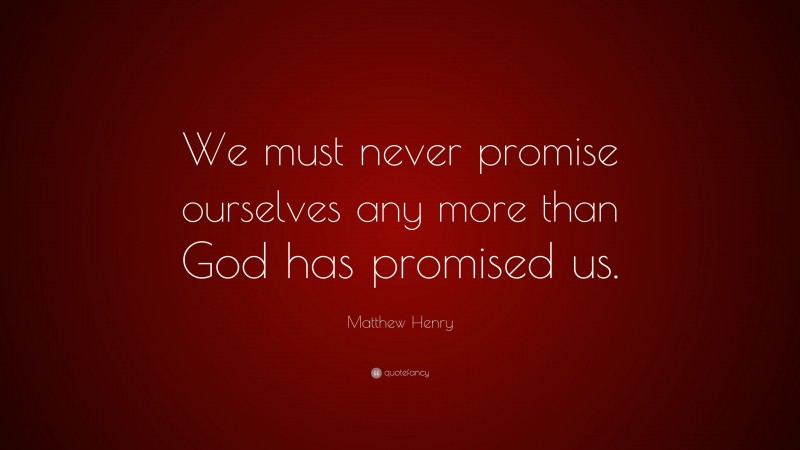 Matthew Henry Quote: “We must never promise ourselves any more than God has promised us.”