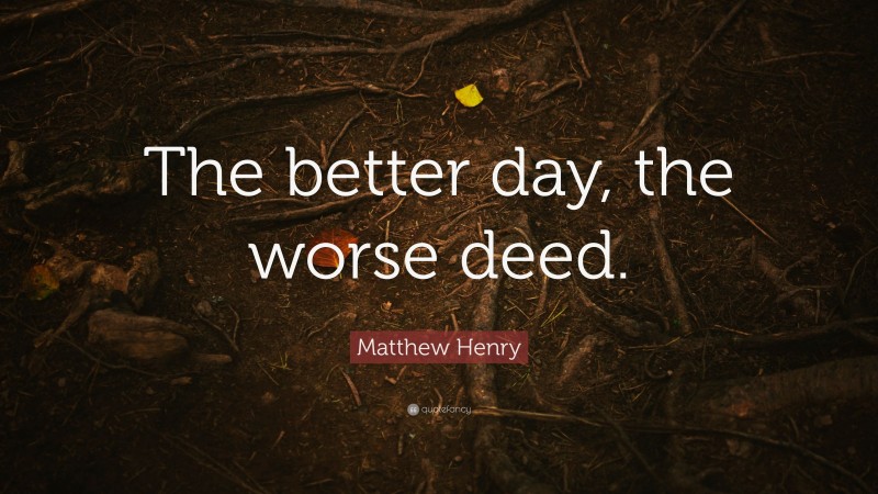Matthew Henry Quote: “The better day, the worse deed.”