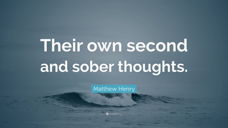 Matthew Henry Quote: “Their own second and sober thoughts.”