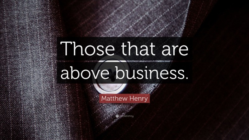 Matthew Henry Quote: “Those that are above business.”