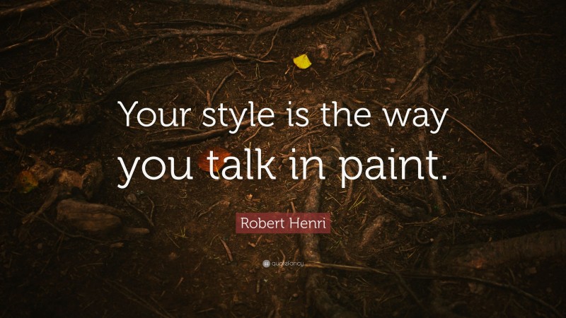 Robert Henri Quote: “Your style is the way you talk in paint.”