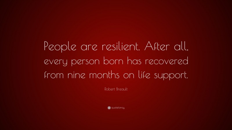 Robert Breault Quote: “People are resilient. After all, every person born has recovered from nine months on life support.”