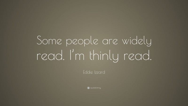 Eddie Izzard Quote: “Some people are widely read. I’m thinly read.”