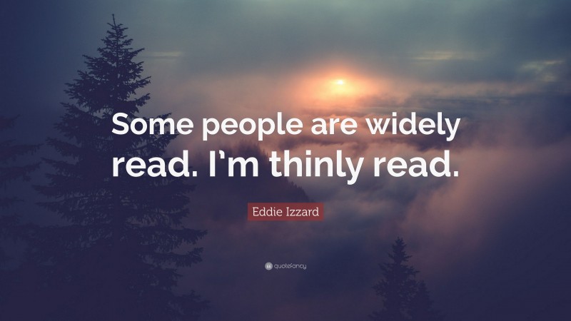 Eddie Izzard Quote: “Some people are widely read. I’m thinly read.”