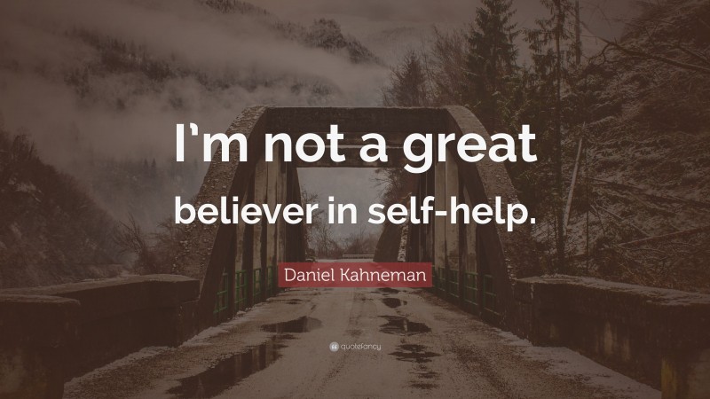 Daniel Kahneman Quote: “I’m not a great believer in self-help.”