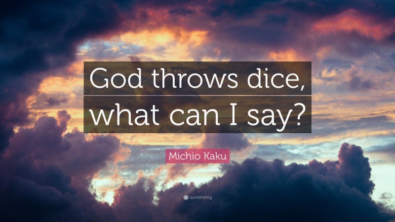 Michio Kaku Quote: “God throws dice, what can I say?”