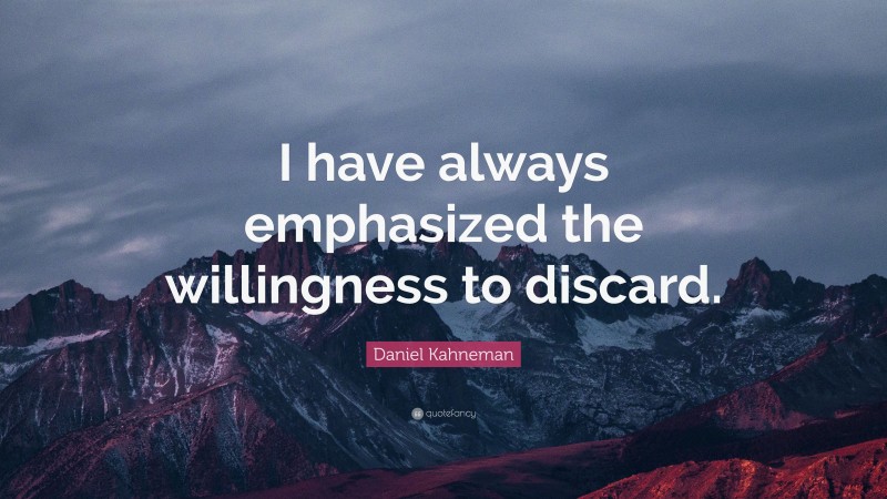 Daniel Kahneman Quote: “I have always emphasized the willingness to discard.”