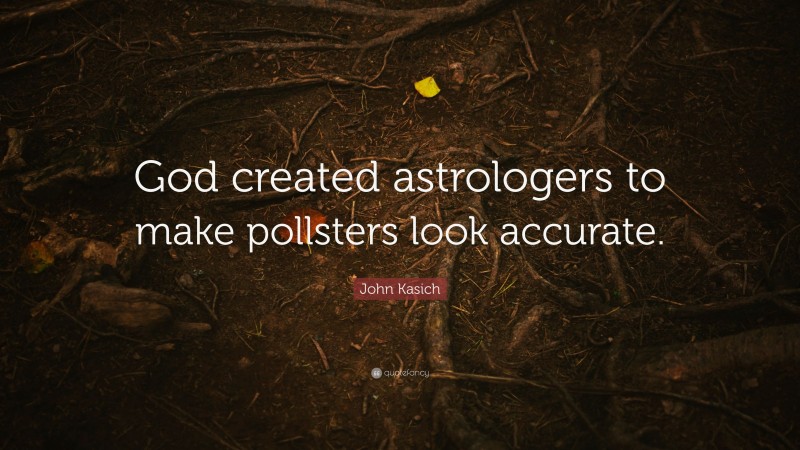 John Kasich Quote: “God created astrologers to make pollsters look accurate.”