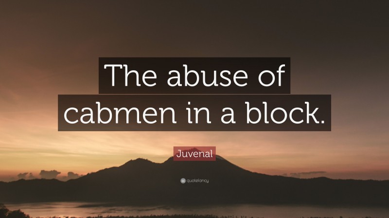 Juvenal Quote: “The abuse of cabmen in a block.”