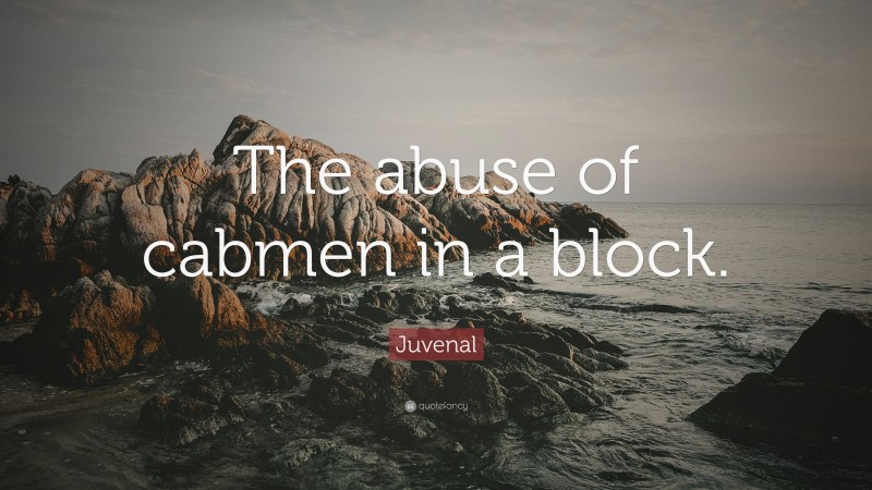 Juvenal Quote: “The abuse of cabmen in a block.”