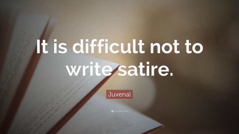 Juvenal Quote: “It is difficult not to write satire.”