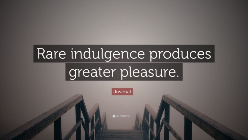 Juvenal Quote: “Rare indulgence produces greater pleasure.”
