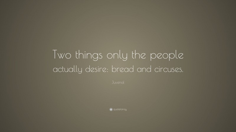 Juvenal Quote: “Two things only the people actually desire: bread and circuses.”