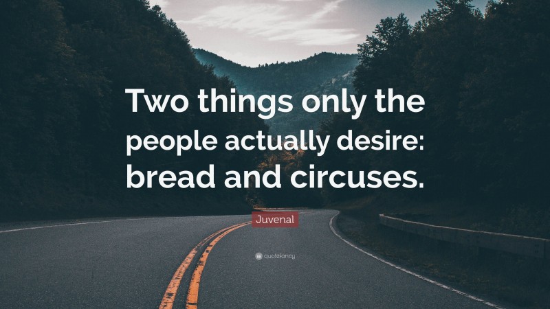 Juvenal Quote: “Two things only the people actually desire: bread and circuses.”