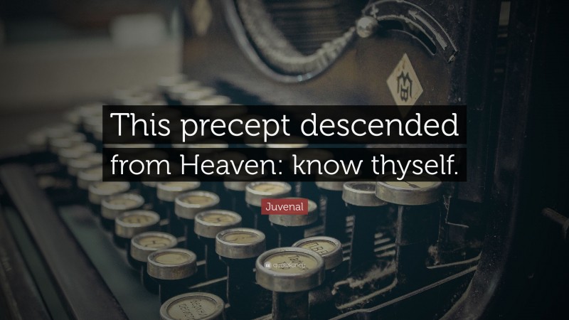 Juvenal Quote: “This precept descended from Heaven: know thyself.”
