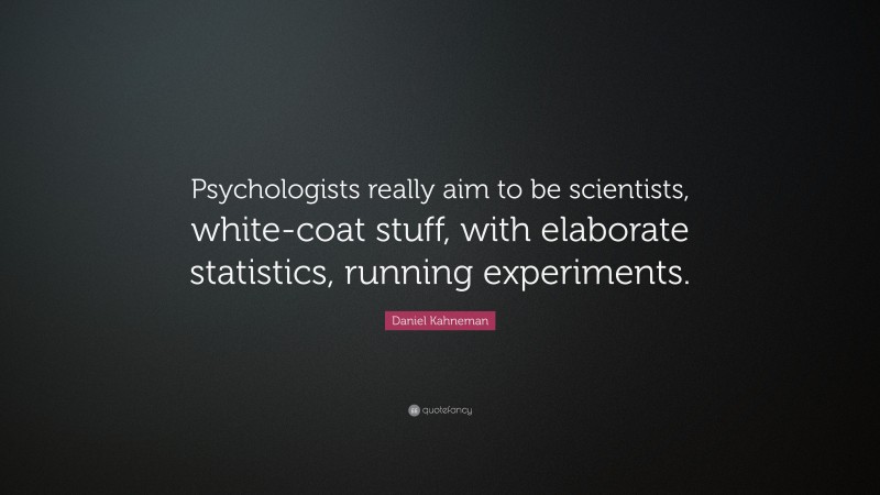 Daniel Kahneman Quote: “Psychologists really aim to be scientists, white-coat stuff, with elaborate statistics, running experiments.”
