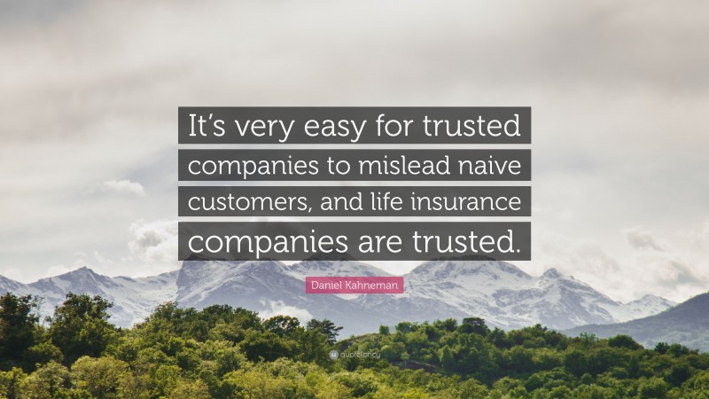Daniel Kahneman Quote: “It’s very easy for trusted companies to mislead naive customers, and life insurance companies are trusted.”