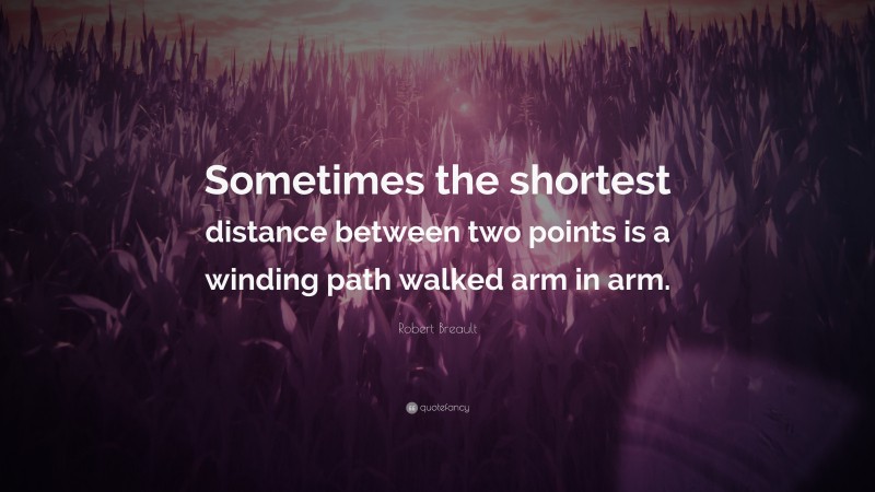 Robert Breault Quote: “Sometimes the shortest distance between two points is a winding path walked arm in arm.”