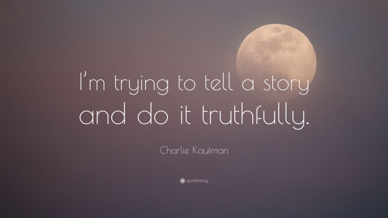 Charlie Kaufman Quote: “I’m trying to tell a story and do it truthfully.”