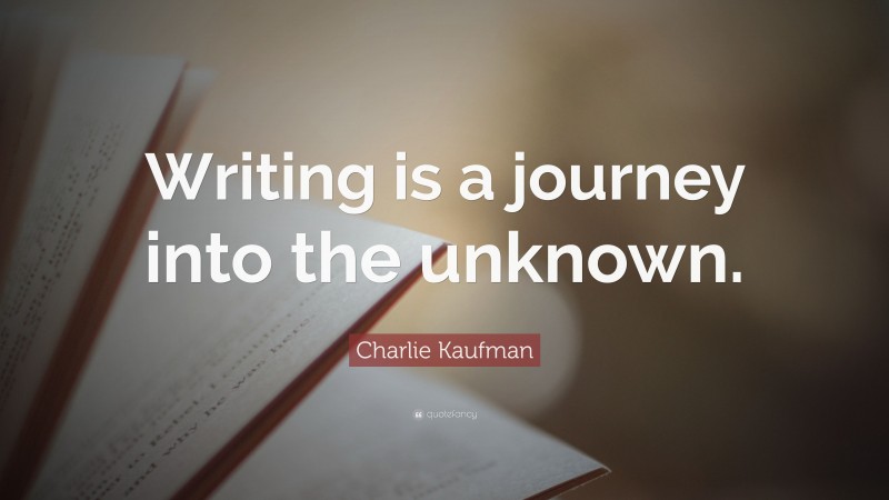 Charlie Kaufman Quote: “Writing is a journey into the unknown.”