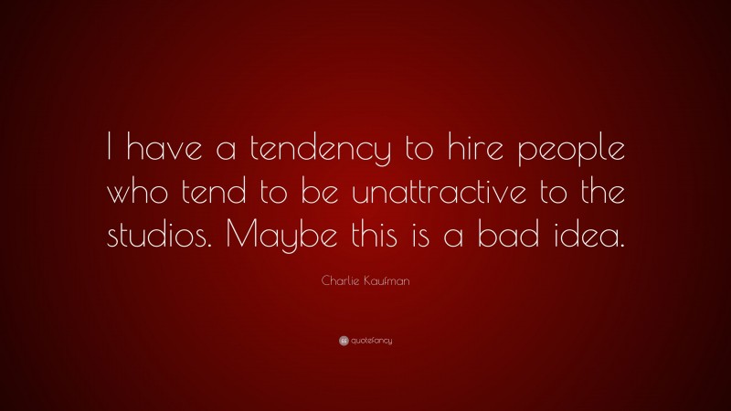 Charlie Kaufman Quote: “I have a tendency to hire people who tend to be unattractive to the studios. Maybe this is a bad idea.”