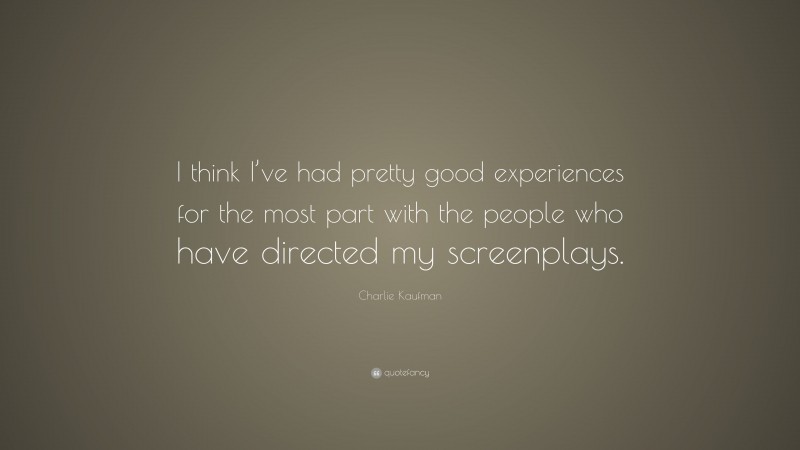 Charlie Kaufman Quote: “I think I’ve had pretty good experiences for the most part with the people who have directed my screenplays.”