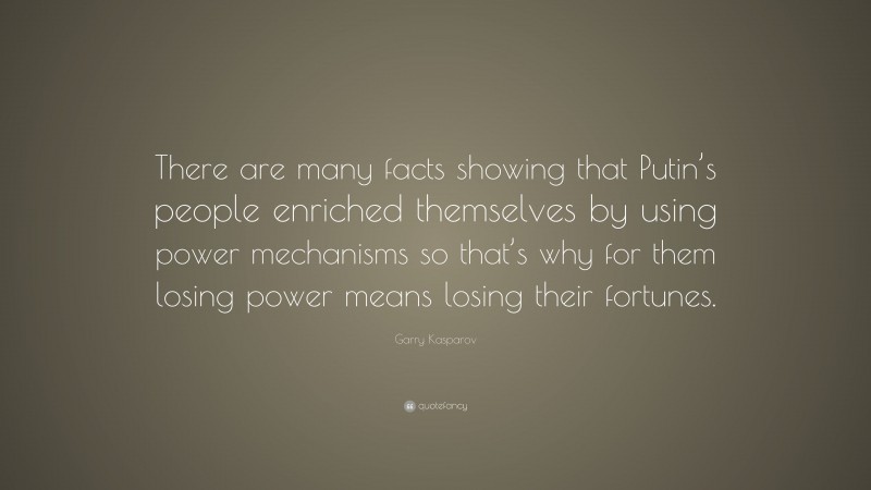 Garry Kasparov Quote: “There are many facts showing that Putin’s people enriched themselves by using power mechanisms so that’s why for them losing power means losing their fortunes.”
