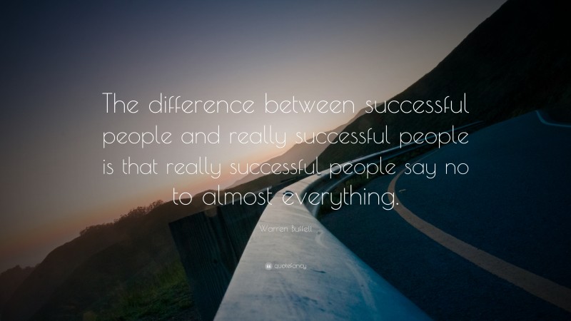 Warren Buffett Quote: “The difference between successful people and really successful people is that really successful people say no to almost everything.”