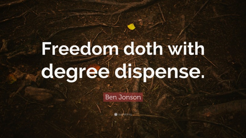 Ben Jonson Quote: “Freedom doth with degree dispense.”