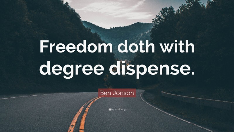Ben Jonson Quote: “Freedom doth with degree dispense.”