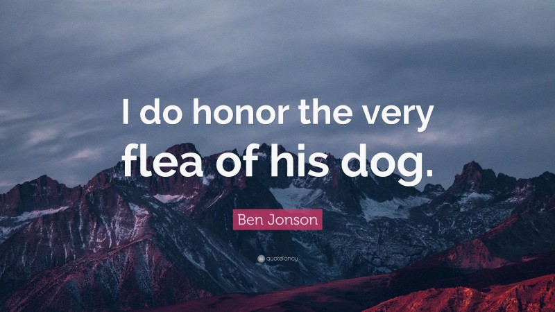 Ben Jonson Quote: “I do honor the very flea of his dog.”