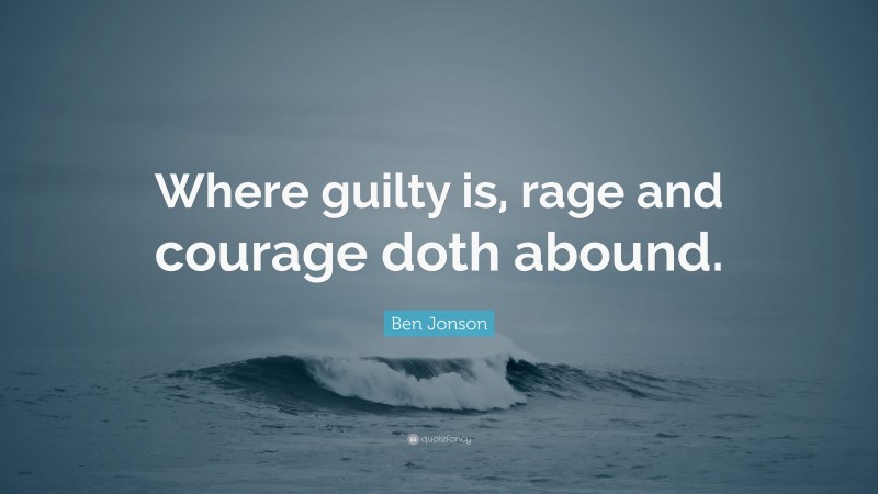 Ben Jonson Quote: “Where guilty is, rage and courage doth abound.”
