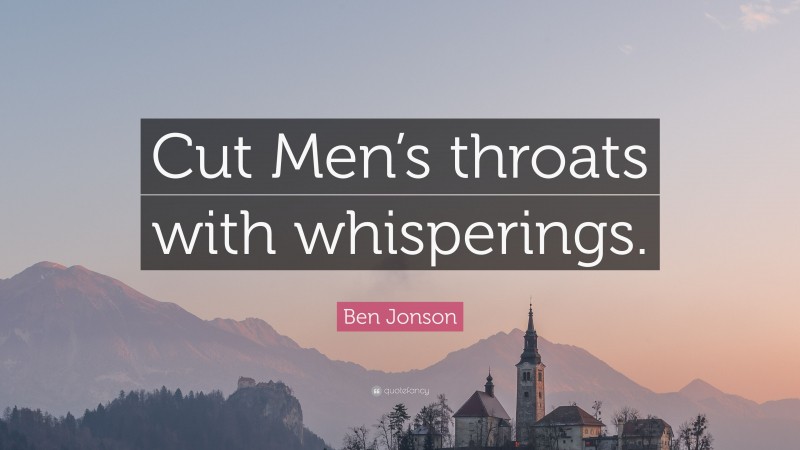 Ben Jonson Quote: “Cut Men’s throats with whisperings.”