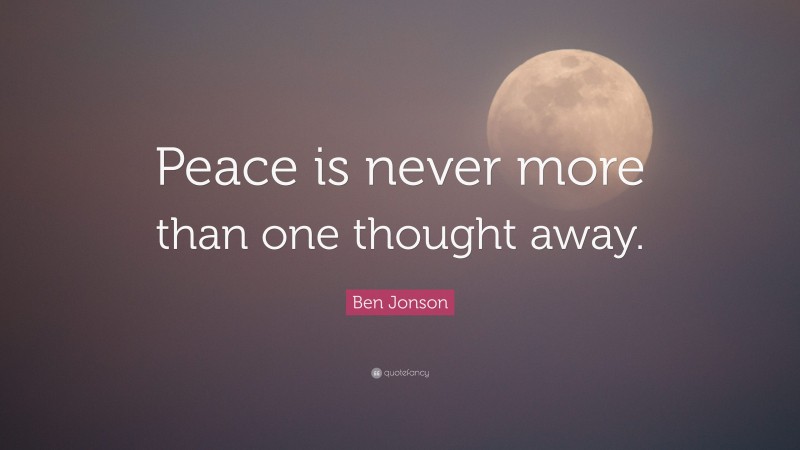 Ben Jonson Quote: “Peace is never more than one thought away.”