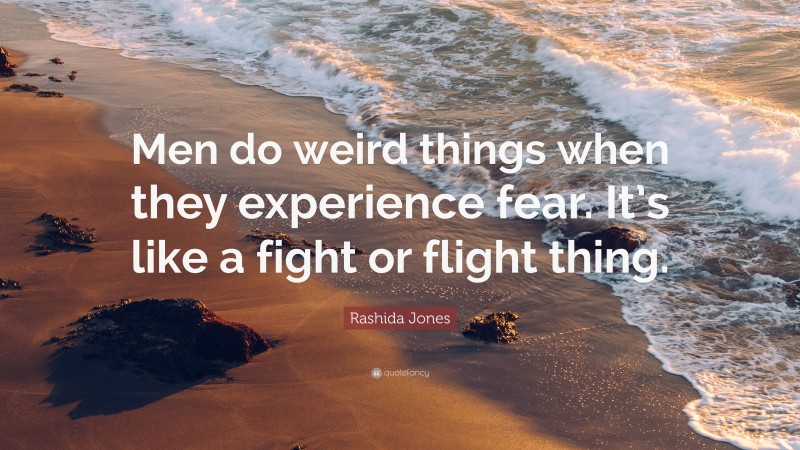 Rashida Jones Quote: “Men do weird things when they experience fear. It’s like a fight or flight thing.”