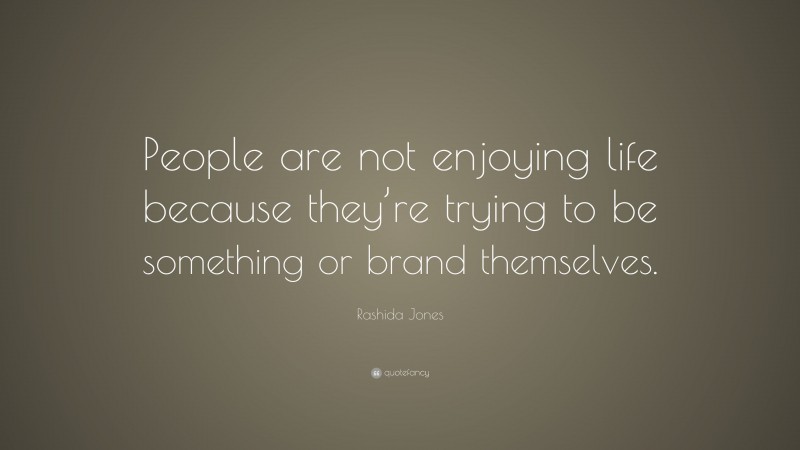 Rashida Jones Quote: “People are not enjoying life because they’re trying to be something or brand themselves.”
