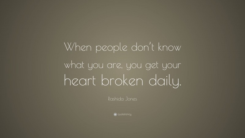 Rashida Jones Quote: “When people don’t know what you are, you get your heart broken daily.”