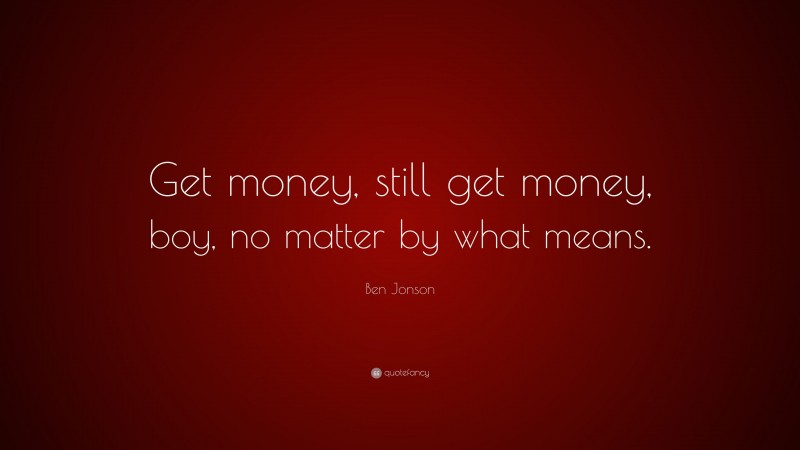 Ben Jonson Quote: “Get money, still get money, boy, no matter by what means.”