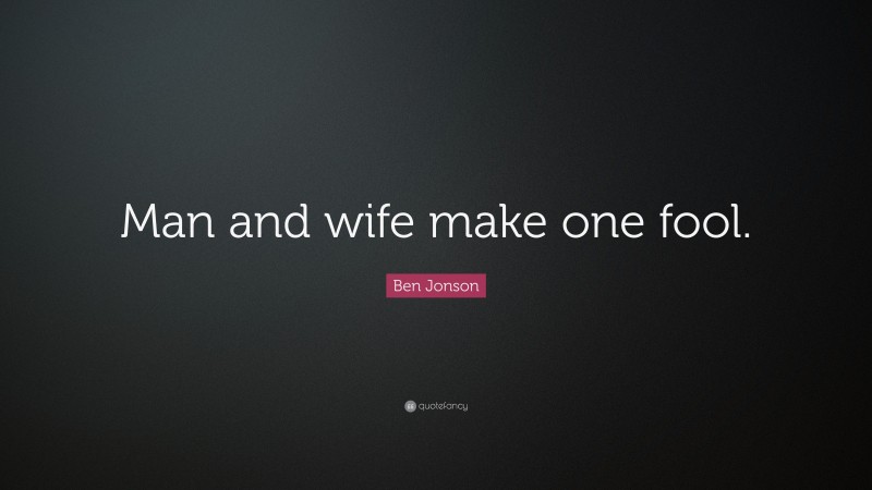 Ben Jonson Quote: “Man and wife make one fool.”