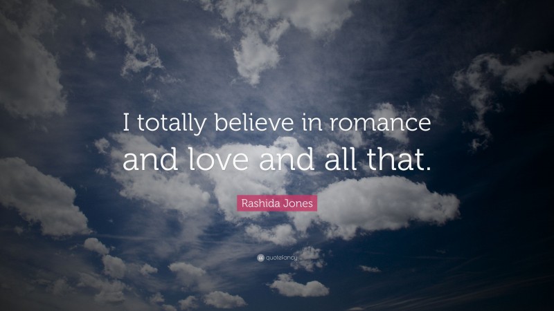 Rashida Jones Quote: “I totally believe in romance and love and all that.”