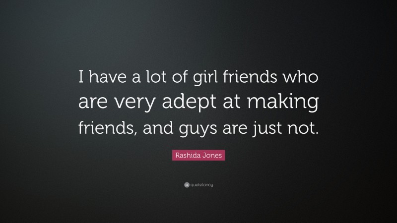 Rashida Jones Quote: “I have a lot of girl friends who are very adept at making friends, and guys are just not.”