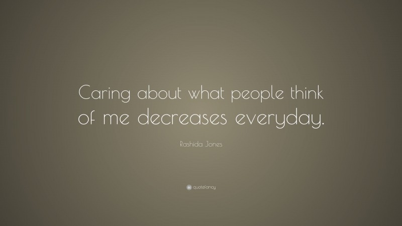 Rashida Jones Quote: “Caring about what people think of me decreases everyday.”