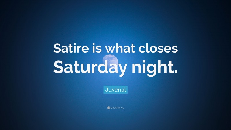 Juvenal Quote: “Satire is what closes Saturday night.”