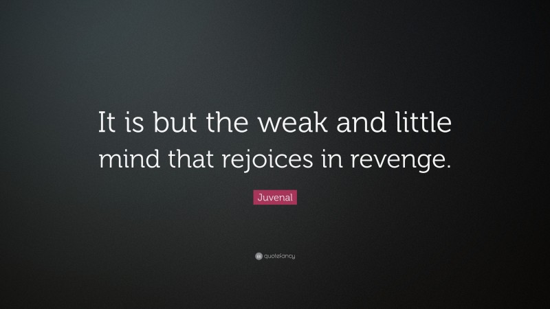 Juvenal Quote: “It is but the weak and little mind that rejoices in revenge.”