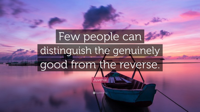 Juvenal Quote: “Few people can distinguish the genuinely good from the reverse.”