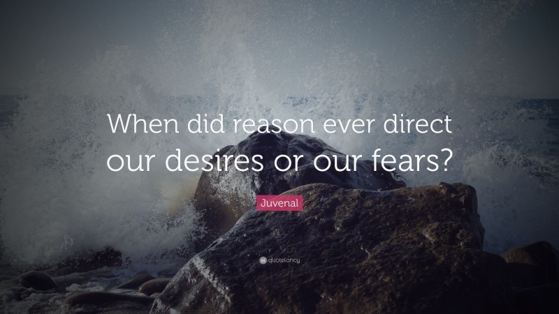 Juvenal Quote: “When did reason ever direct our desires or our fears?”