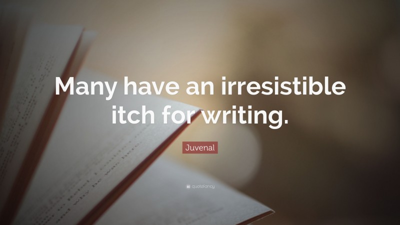 Juvenal Quote: “Many have an irresistible itch for writing.”