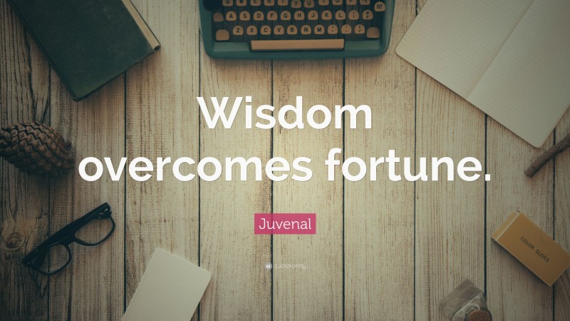 Juvenal Quote: “Wisdom overcomes fortune.”