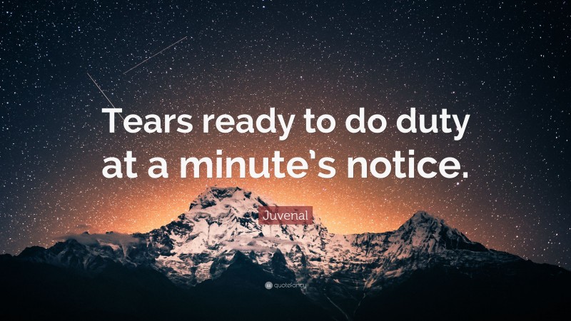Juvenal Quote: “Tears ready to do duty at a minute’s notice.”